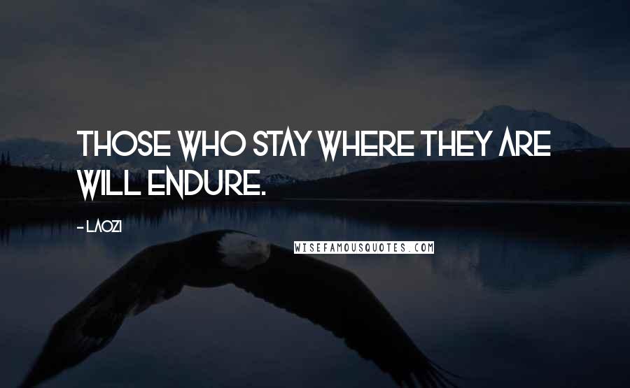 Laozi Quotes: Those who stay where they are will endure.