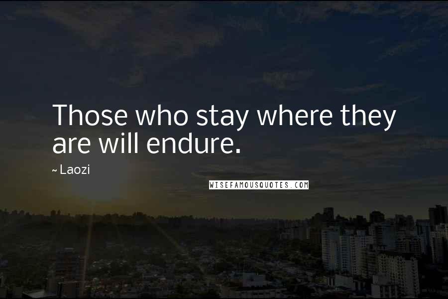 Laozi Quotes: Those who stay where they are will endure.