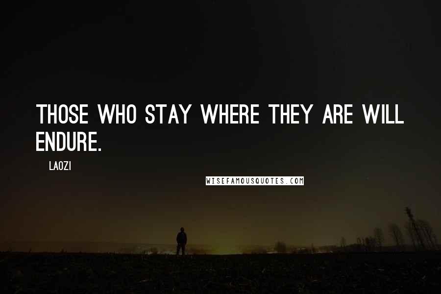 Laozi Quotes: Those who stay where they are will endure.