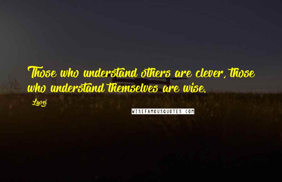 Laozi Quotes: Those who understand others are clever, those who understand themselves are wise.