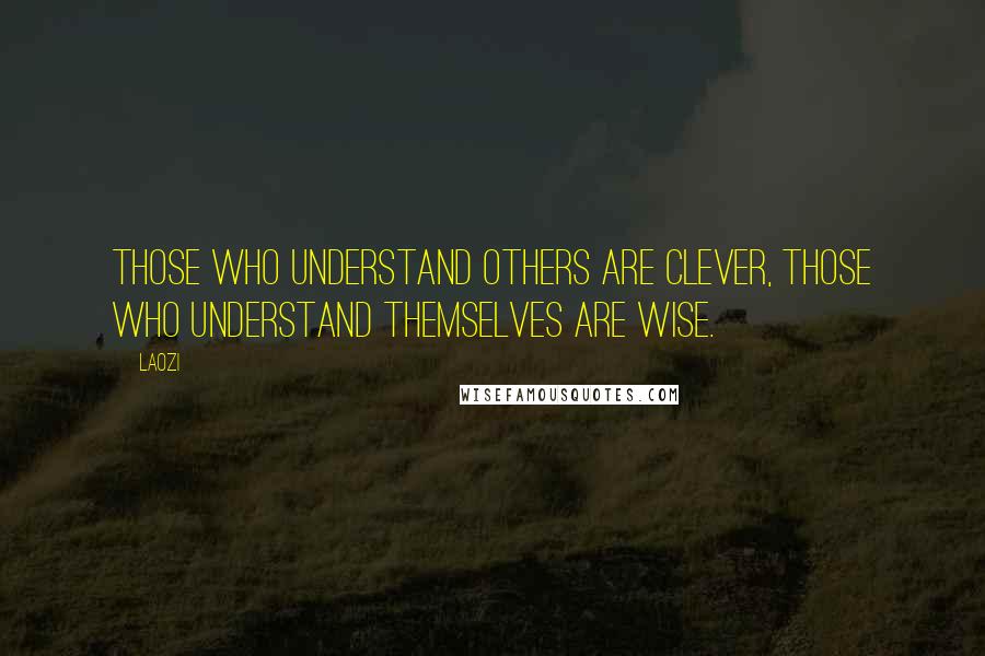 Laozi Quotes: Those who understand others are clever, those who understand themselves are wise.