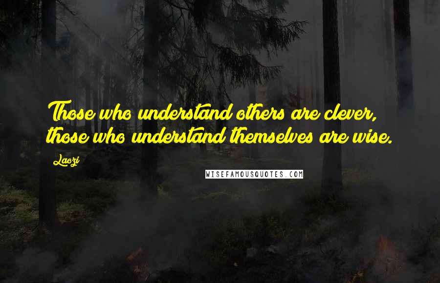 Laozi Quotes: Those who understand others are clever, those who understand themselves are wise.