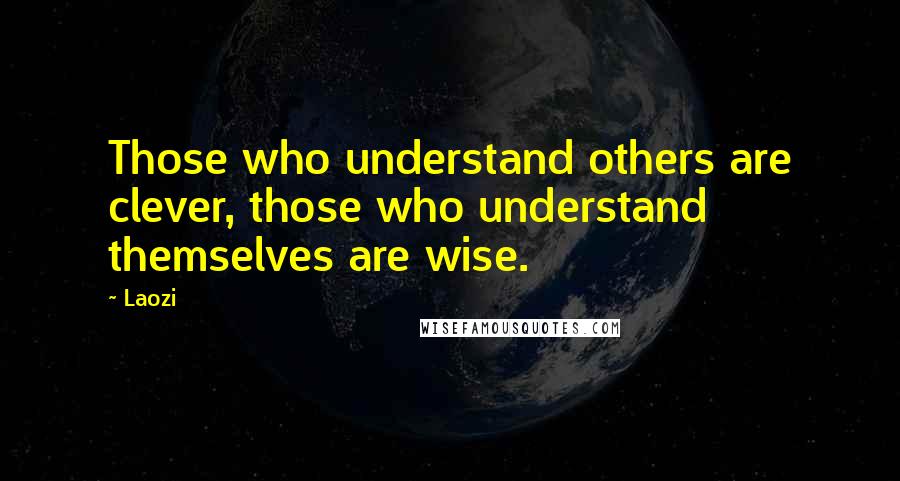 Laozi Quotes: Those who understand others are clever, those who understand themselves are wise.