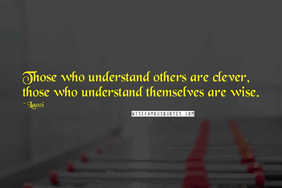 Laozi Quotes: Those who understand others are clever, those who understand themselves are wise.