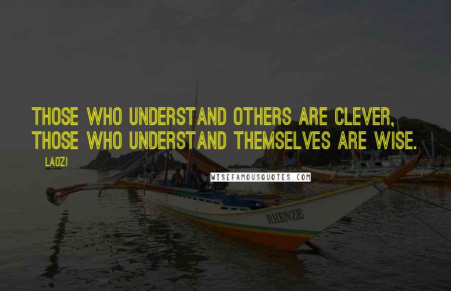 Laozi Quotes: Those who understand others are clever, those who understand themselves are wise.