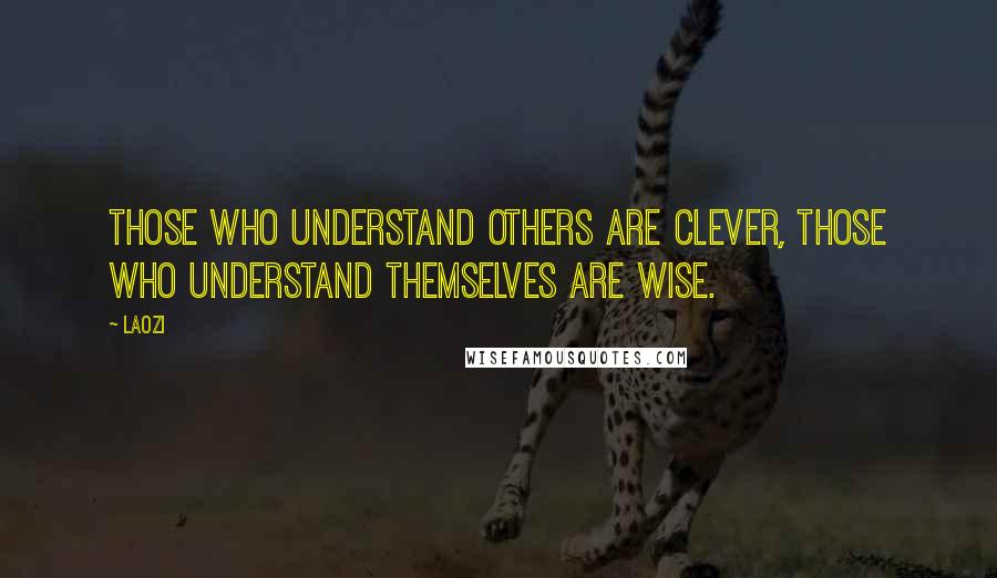 Laozi Quotes: Those who understand others are clever, those who understand themselves are wise.