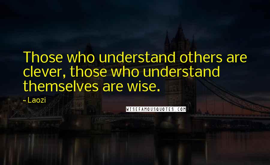 Laozi Quotes: Those who understand others are clever, those who understand themselves are wise.