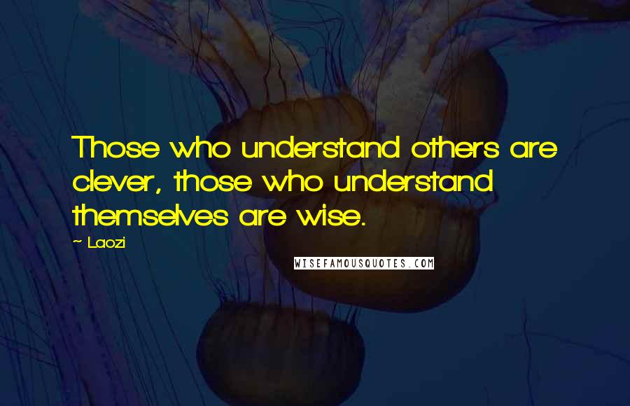 Laozi Quotes: Those who understand others are clever, those who understand themselves are wise.