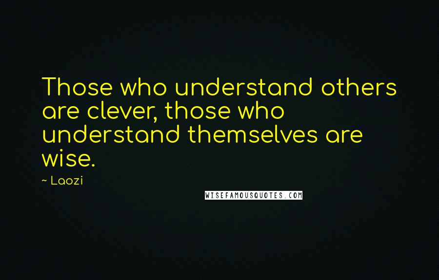 Laozi Quotes: Those who understand others are clever, those who understand themselves are wise.