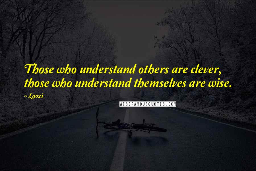 Laozi Quotes: Those who understand others are clever, those who understand themselves are wise.