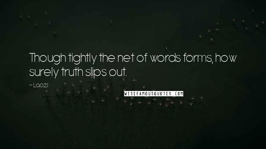 Laozi Quotes: Though tightly the net of words forms, how surely truth slips out.