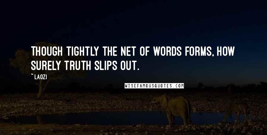 Laozi Quotes: Though tightly the net of words forms, how surely truth slips out.