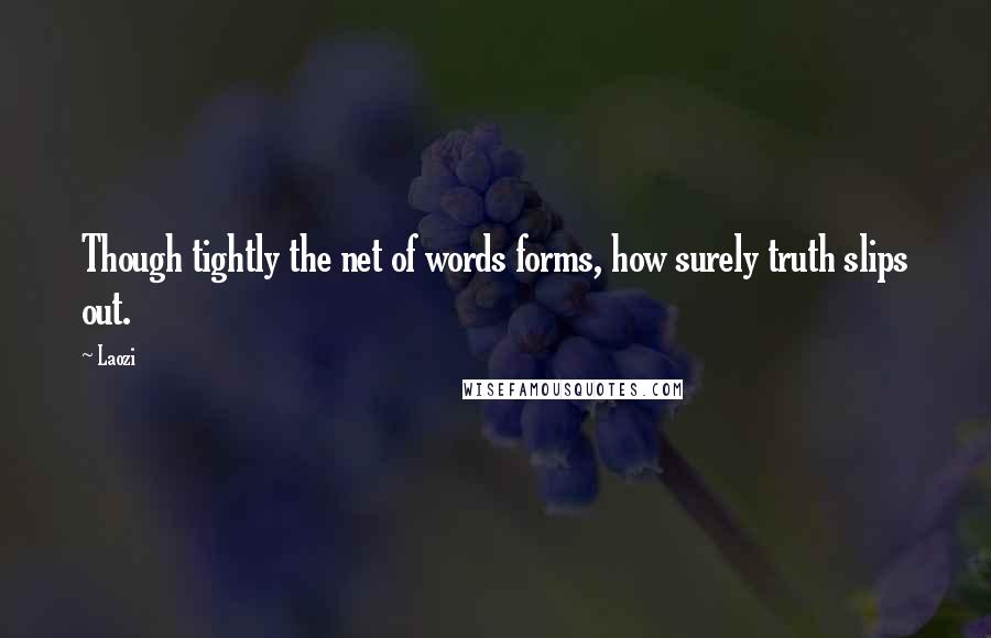 Laozi Quotes: Though tightly the net of words forms, how surely truth slips out.