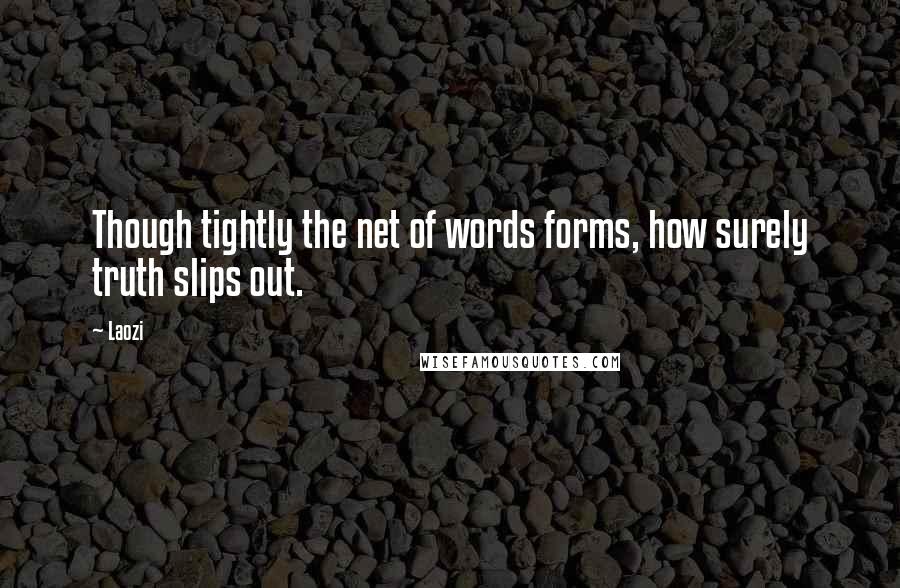 Laozi Quotes: Though tightly the net of words forms, how surely truth slips out.