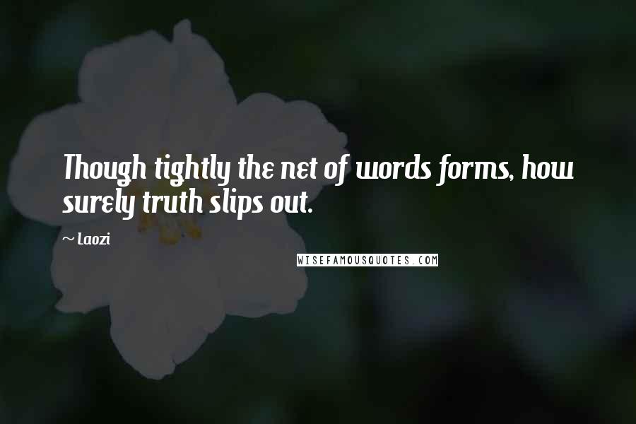 Laozi Quotes: Though tightly the net of words forms, how surely truth slips out.