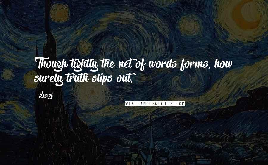 Laozi Quotes: Though tightly the net of words forms, how surely truth slips out.