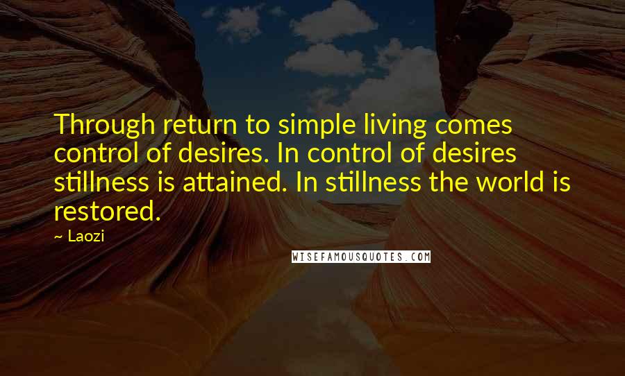 Laozi Quotes: Through return to simple living comes control of desires. In control of desires stillness is attained. In stillness the world is restored.