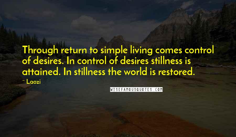Laozi Quotes: Through return to simple living comes control of desires. In control of desires stillness is attained. In stillness the world is restored.