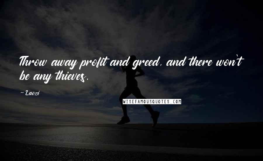 Laozi Quotes: Throw away profit and greed, and there won't be any thieves.