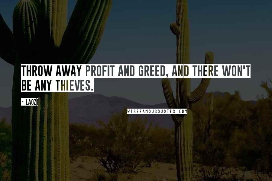 Laozi Quotes: Throw away profit and greed, and there won't be any thieves.