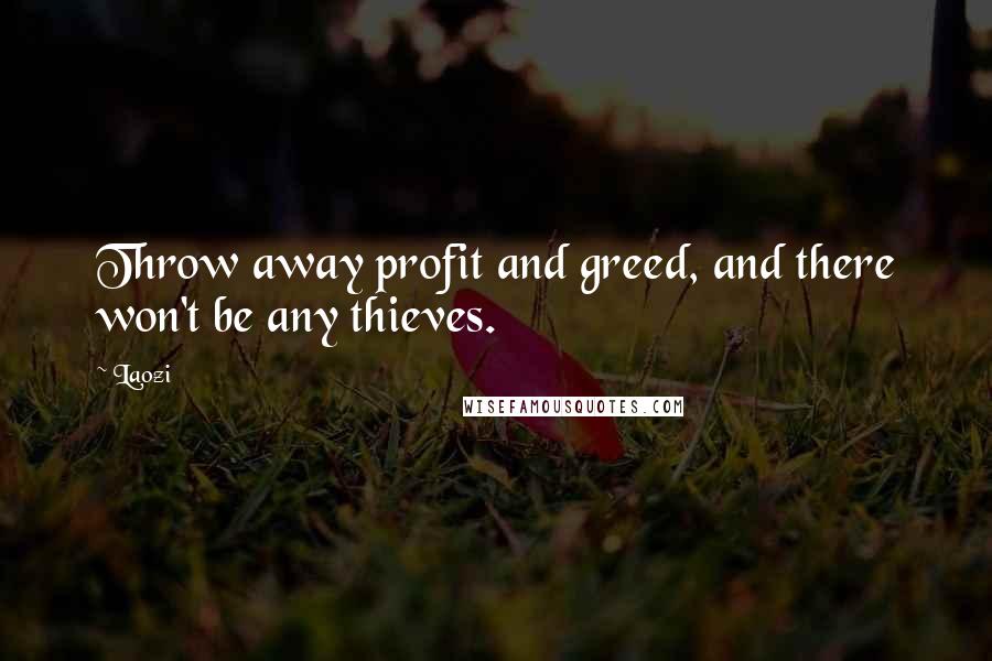 Laozi Quotes: Throw away profit and greed, and there won't be any thieves.