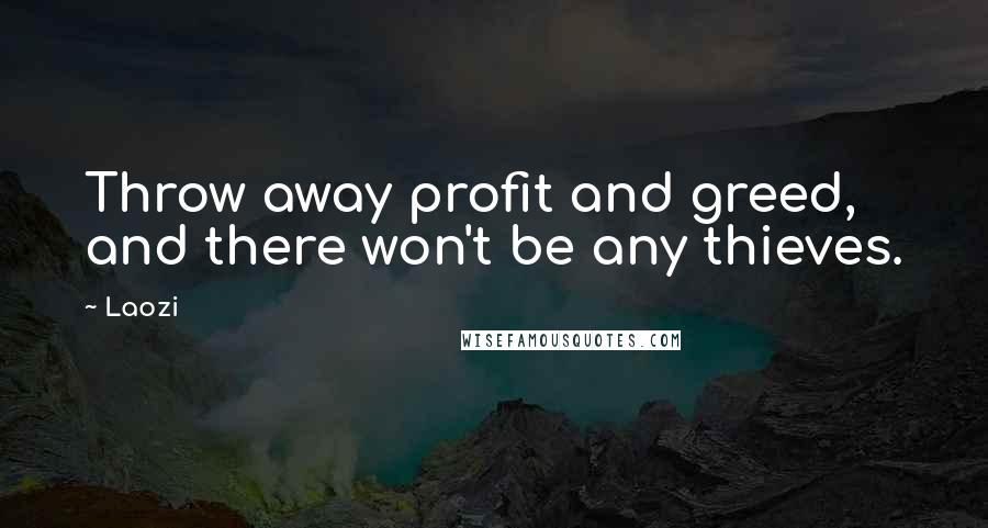 Laozi Quotes: Throw away profit and greed, and there won't be any thieves.