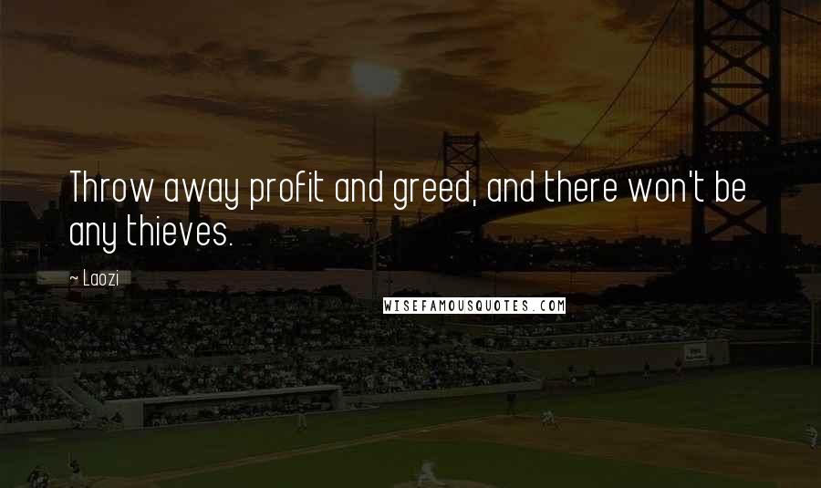 Laozi Quotes: Throw away profit and greed, and there won't be any thieves.