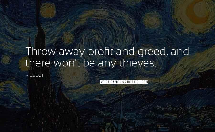 Laozi Quotes: Throw away profit and greed, and there won't be any thieves.