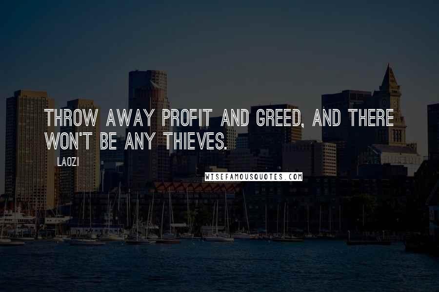 Laozi Quotes: Throw away profit and greed, and there won't be any thieves.