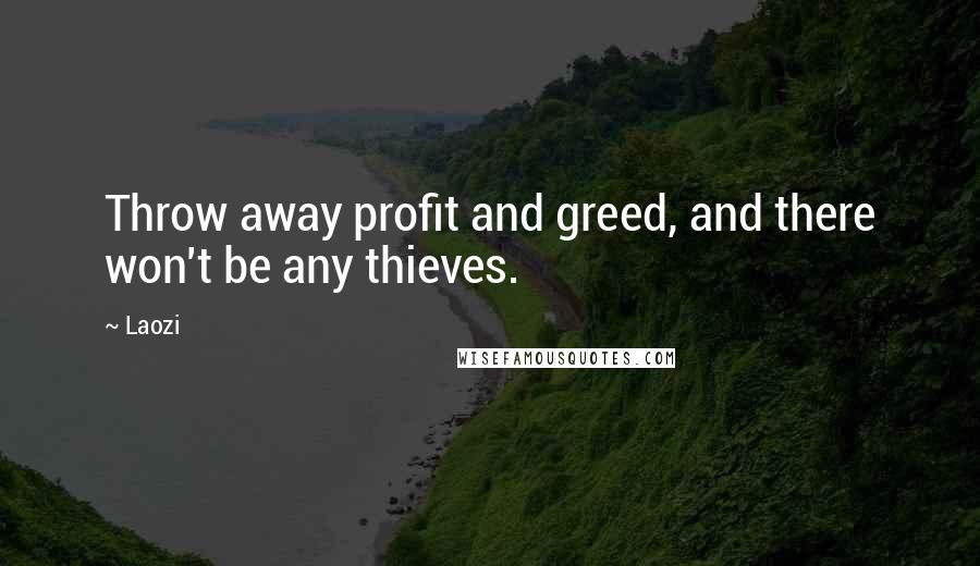 Laozi Quotes: Throw away profit and greed, and there won't be any thieves.