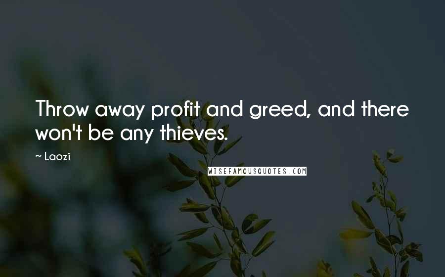 Laozi Quotes: Throw away profit and greed, and there won't be any thieves.