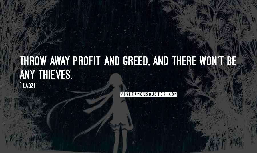 Laozi Quotes: Throw away profit and greed, and there won't be any thieves.