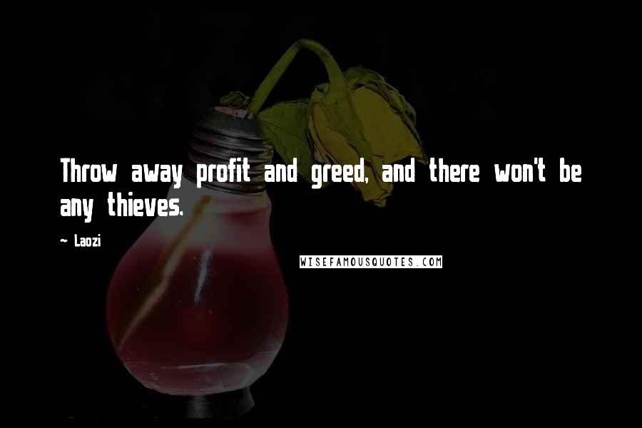 Laozi Quotes: Throw away profit and greed, and there won't be any thieves.