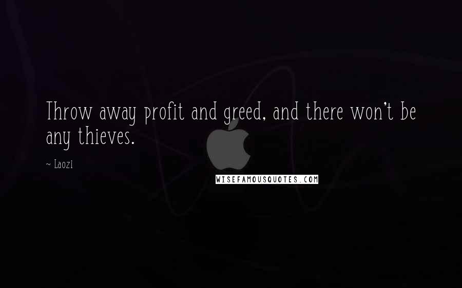 Laozi Quotes: Throw away profit and greed, and there won't be any thieves.