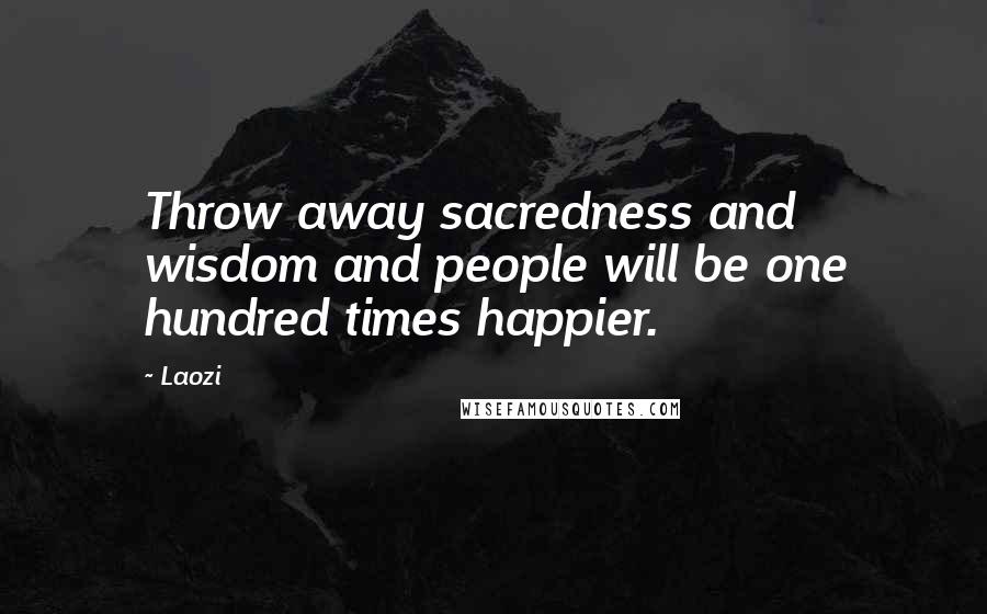 Laozi Quotes: Throw away sacredness and wisdom and people will be one hundred times happier.