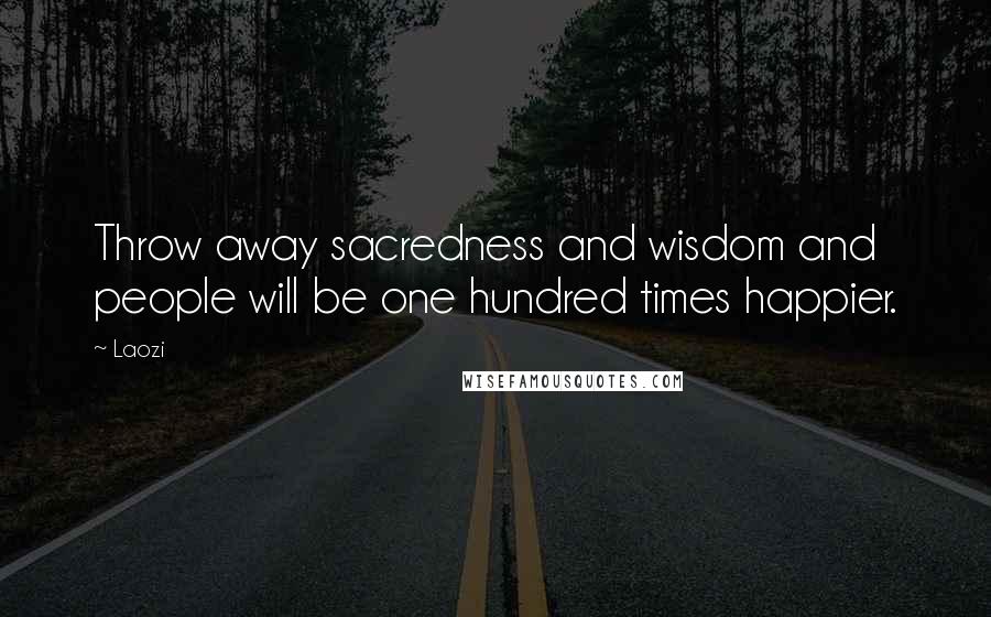 Laozi Quotes: Throw away sacredness and wisdom and people will be one hundred times happier.