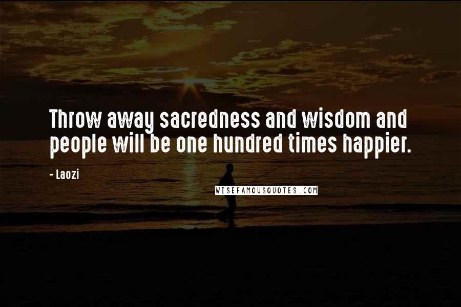 Laozi Quotes: Throw away sacredness and wisdom and people will be one hundred times happier.