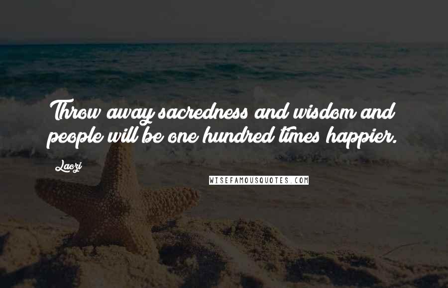 Laozi Quotes: Throw away sacredness and wisdom and people will be one hundred times happier.