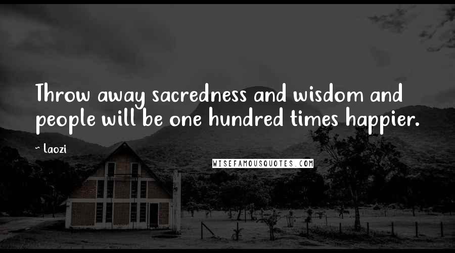 Laozi Quotes: Throw away sacredness and wisdom and people will be one hundred times happier.