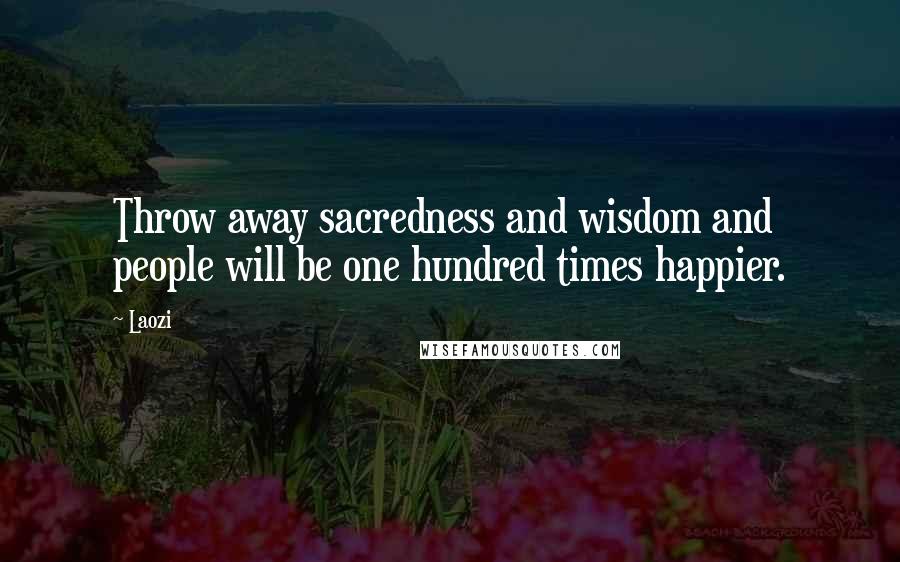 Laozi Quotes: Throw away sacredness and wisdom and people will be one hundred times happier.