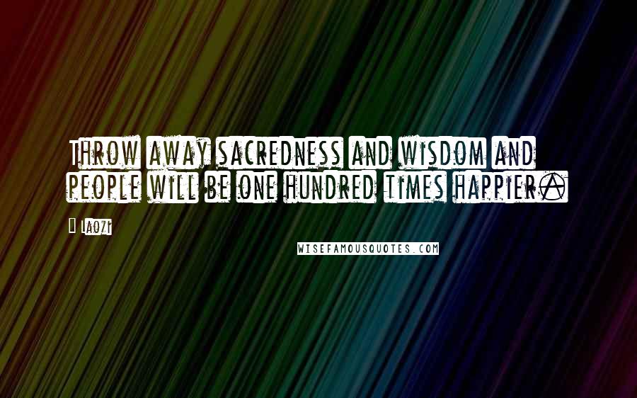 Laozi Quotes: Throw away sacredness and wisdom and people will be one hundred times happier.