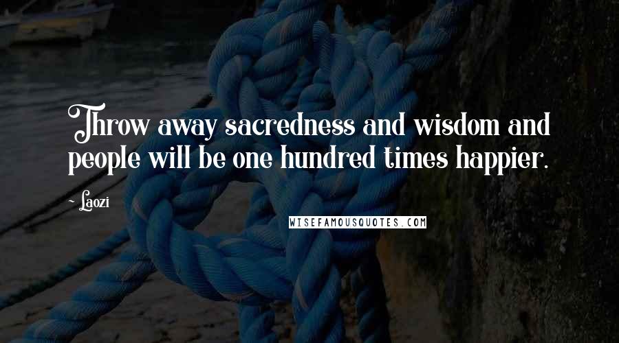 Laozi Quotes: Throw away sacredness and wisdom and people will be one hundred times happier.