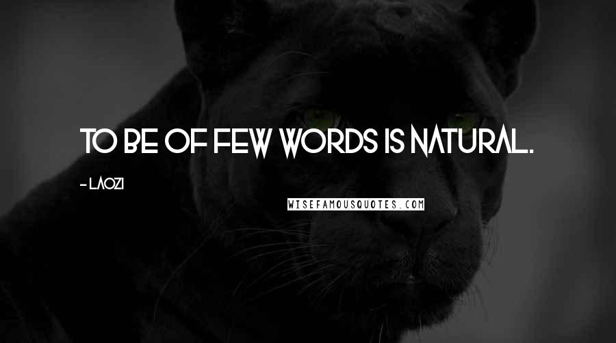 Laozi Quotes: To be of few words is natural.