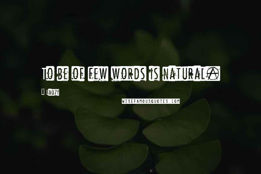 Laozi Quotes: To be of few words is natural.