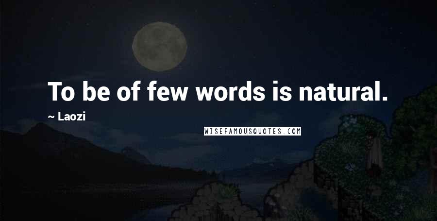 Laozi Quotes: To be of few words is natural.