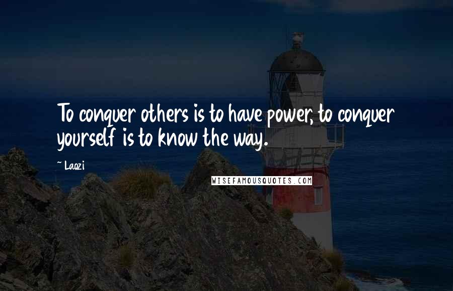 Laozi Quotes: To conquer others is to have power, to conquer yourself is to know the way.