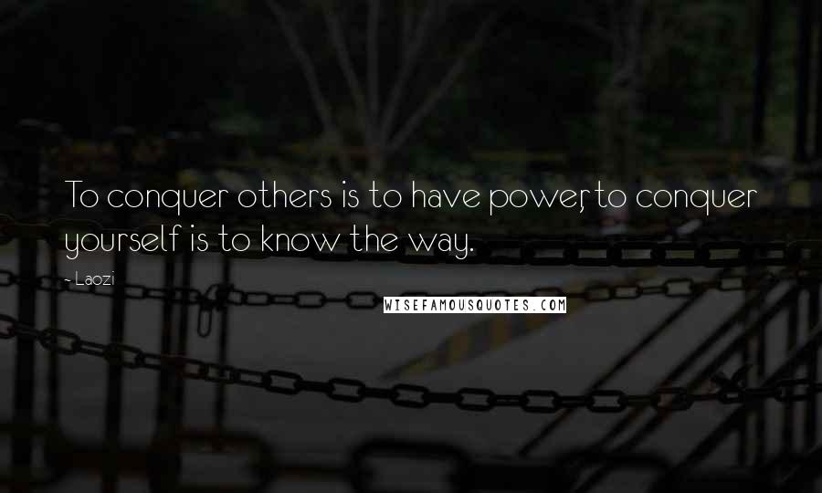 Laozi Quotes: To conquer others is to have power, to conquer yourself is to know the way.