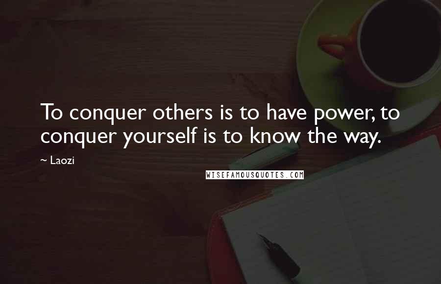 Laozi Quotes: To conquer others is to have power, to conquer yourself is to know the way.