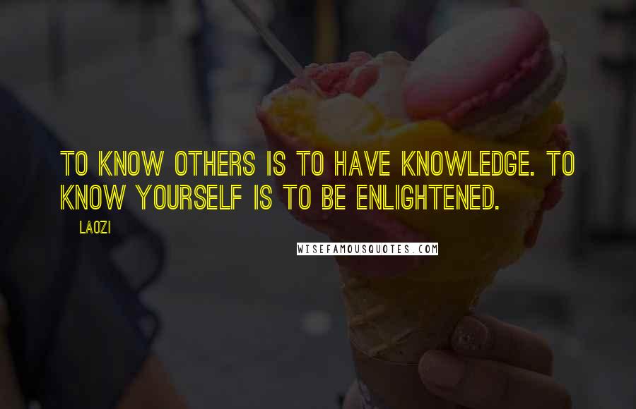 Laozi Quotes: To know others is to have knowledge. To know yourself is to be enlightened.