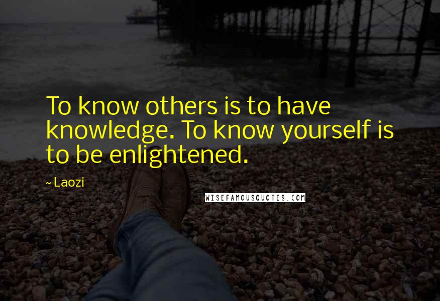 Laozi Quotes: To know others is to have knowledge. To know yourself is to be enlightened.